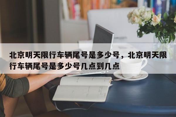 北京明天限行车辆尾号是多少号，北京明天限行车辆尾号是多少号几点到几点-第1张图片-优创谷资讯网